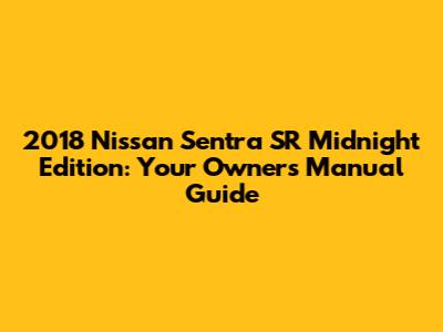 2018 Nissan Sentra SR Midnight Edition: Your Owner's Manual Guide