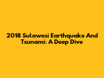 2018 Sulawesi Earthquake And Tsunami: A Deep Dive