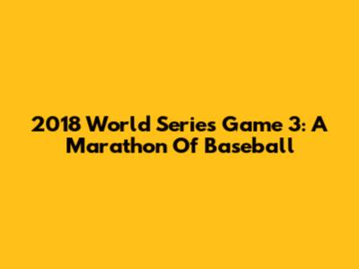 2018 World Series Game 3: A Marathon Of Baseball
