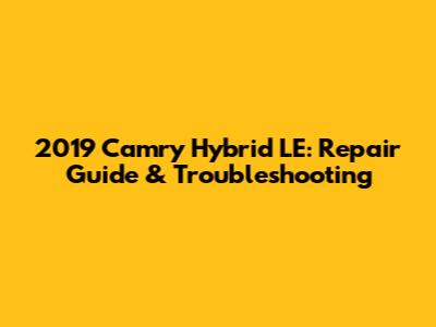 2019 Camry Hybrid LE: Repair Guide & Troubleshooting