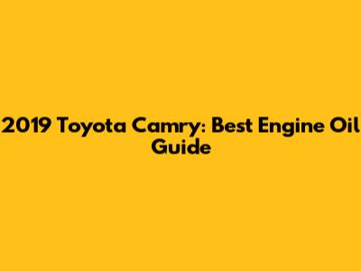 2019 Toyota Camry: Best Engine Oil Guide