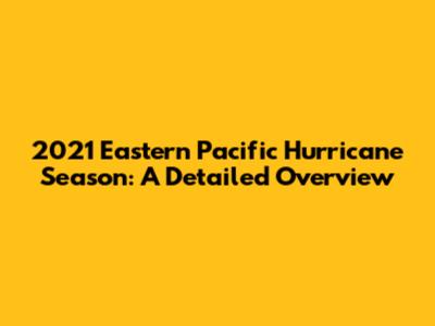 2021 Eastern Pacific Hurricane Season: A Detailed Overview