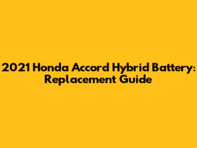 2021 Honda Accord Hybrid Battery: Replacement Guide