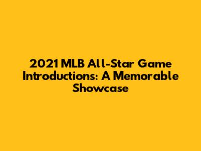 2021 MLB All-Star Game Introductions: A Memorable Showcase