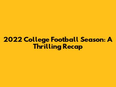 2022 College Football Season: A Thrilling Recap