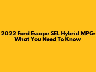 2022 Ford Escape SEL Hybrid MPG: What You Need To Know