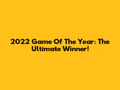 2022 Game Of The Year: The Ultimate Winner!