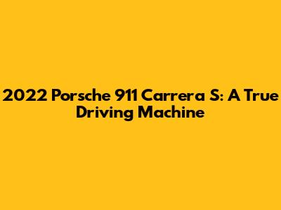 2022 Porsche 911 Carrera S: A True Driving Machine