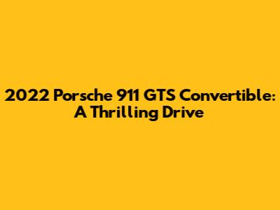 2022 Porsche 911 GTS Convertible: A Thrilling Drive