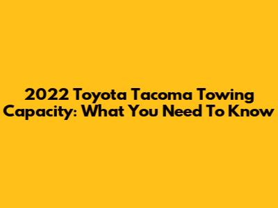 2022 Toyota Tacoma Towing Capacity: What You Need To Know