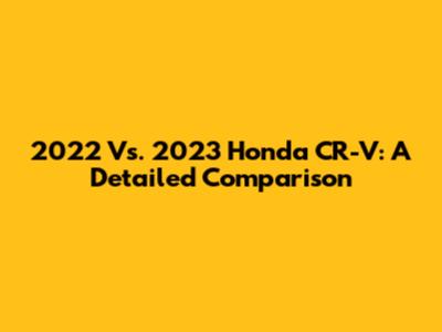 2022 Vs. 2023 Honda CR-V: A Detailed Comparison