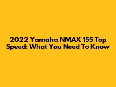2022 Yamaha NMAX 155 Top Speed: What You Need To Know