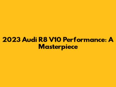 2023 Audi R8 V10 Performance: A Masterpiece