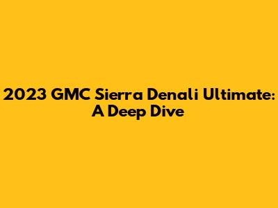 2023 GMC Sierra Denali Ultimate: A Deep Dive