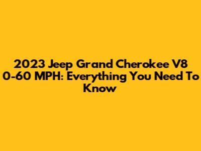 2023 Jeep Grand Cherokee V8 0-60 MPH: Everything You Need To Know