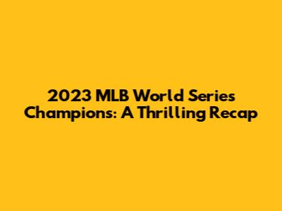 2023 MLB World Series Champions: A Thrilling Recap