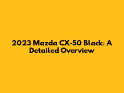 2023 Mazda CX-50 Black: A Detailed Overview