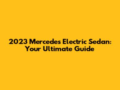 2023 Mercedes Electric Sedan: Your Ultimate Guide