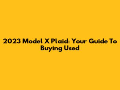 2023 Model X Plaid: Your Guide To Buying Used
