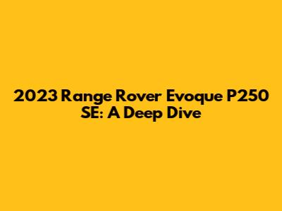 2023 Range Rover Evoque P250 SE: A Deep Dive