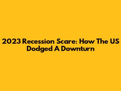 2023 Recession Scare: How The US Dodged A Downturn