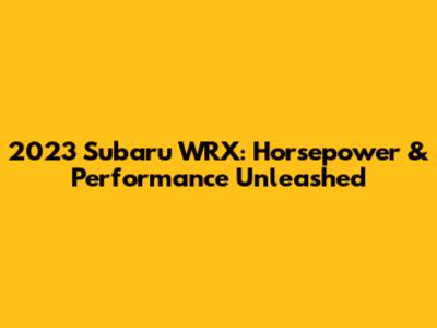 2023 Subaru WRX: Horsepower & Performance Unleashed
