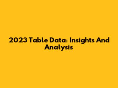 2023 Table Data: Insights And Analysis