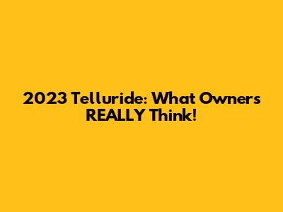 2023 Telluride: What Owners REALLY Think!