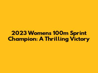 2023 Women's 100m Sprint Champion: A Thrilling Victory