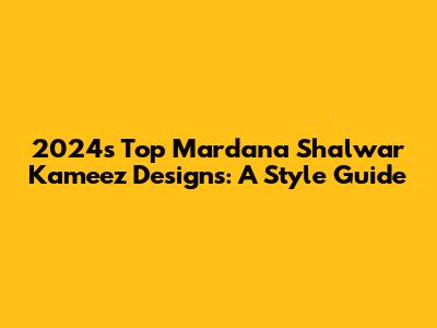 2024's Top Mardana Shalwar Kameez Designs: A Style Guide