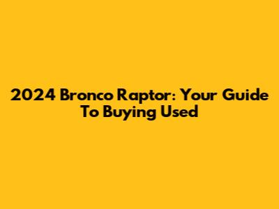 2024 Bronco Raptor: Your Guide To Buying Used