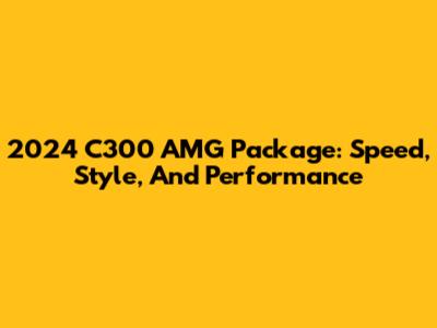 2024 C300 AMG Package: Speed, Style, And Performance