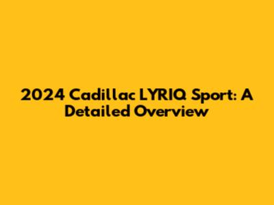 2024 Cadillac LYRIQ Sport: A Detailed Overview