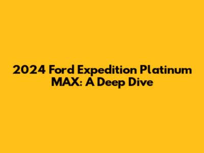 2024 Ford Expedition Platinum MAX: A Deep Dive