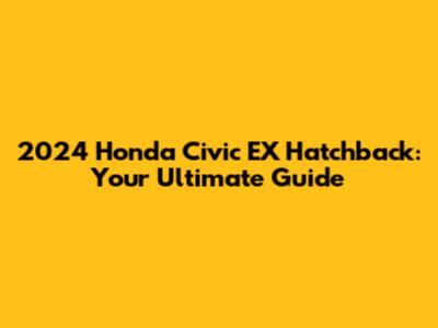 2024 Honda Civic EX Hatchback: Your Ultimate Guide