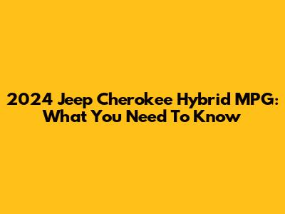 2024 Jeep Cherokee Hybrid MPG: What You Need To Know