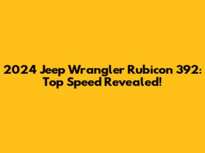 2024 Jeep Wrangler Rubicon 392: Top Speed Revealed!