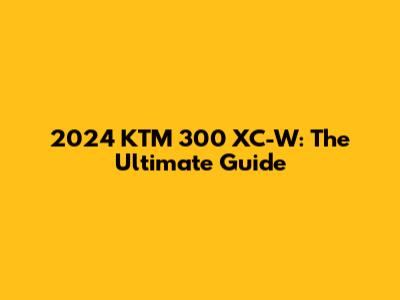2024 KTM 300 XC-W: The Ultimate Guide
