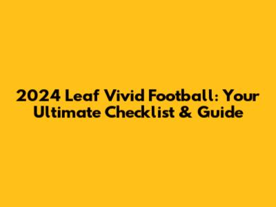2024 Leaf Vivid Football: Your Ultimate Checklist & Guide