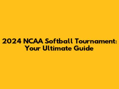 2024 NCAA Softball Tournament: Your Ultimate Guide