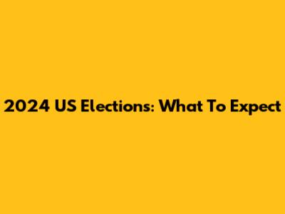 2024 US Elections: What To Expect