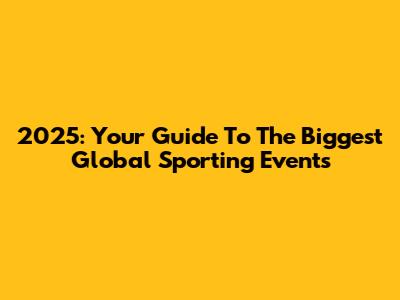 2025: Your Guide To The Biggest Global Sporting Events