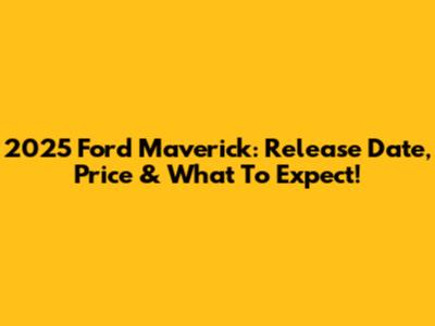 2025 Ford Maverick: Release Date, Price & What To Expect!