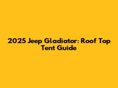 2025 Jeep Gladiator: Roof Top Tent Guide