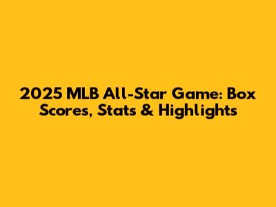 2025 MLB All-Star Game: Box Scores, Stats & Highlights