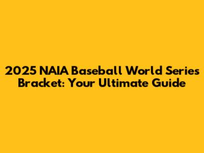 2025 NAIA Baseball World Series Bracket: Your Ultimate Guide