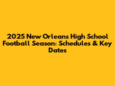 2025 New Orleans High School Football Season: Schedules & Key Dates