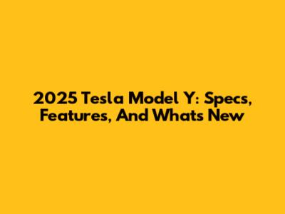 2025 Tesla Model Y: Specs, Features, And What's New