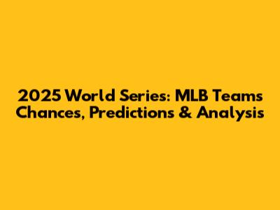 2025 World Series: MLB Teams Chances, Predictions & Analysis