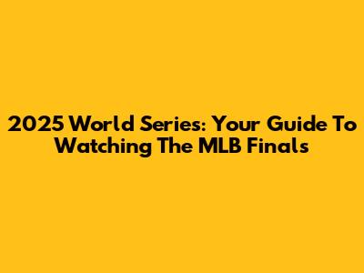 2025 World Series: Your Guide To Watching The MLB Finals